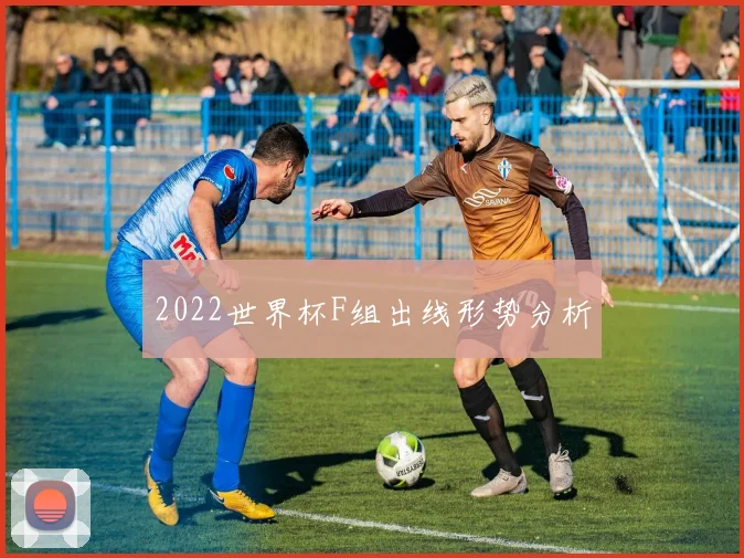 2022世界杯F组出线形势分析