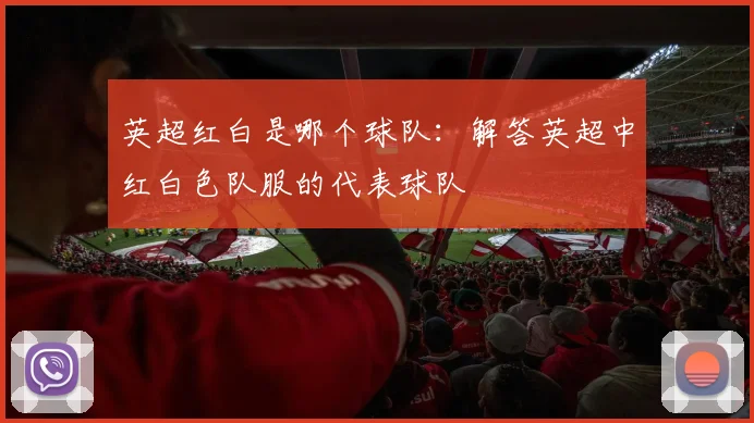 英超红白是哪个球队：解答英超中红白色队服的代表球队
