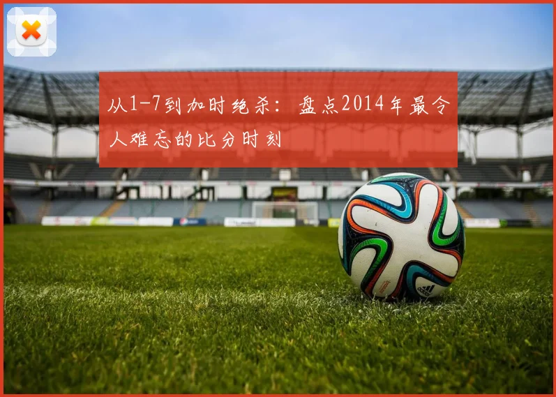 从1-7到加时绝杀：盘点2014年最令人难忘的比分时刻