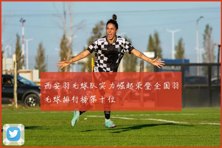 西安羽毛球队实力崛起荣登全国羽毛球排行榜第十位