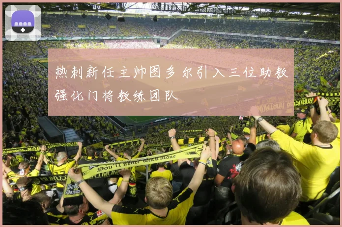 热刺新任主帅图多尔引入三位助教强化门将教练团队