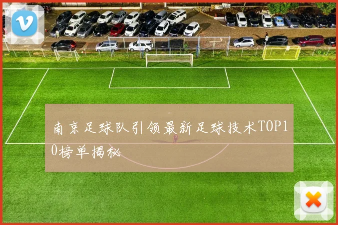 南京足球队引领最新足球技术TOP10榜单揭秘