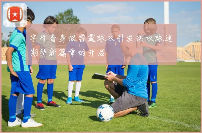 字母哥身披雷霆球衣引发热议球迷期待新篇章的开启